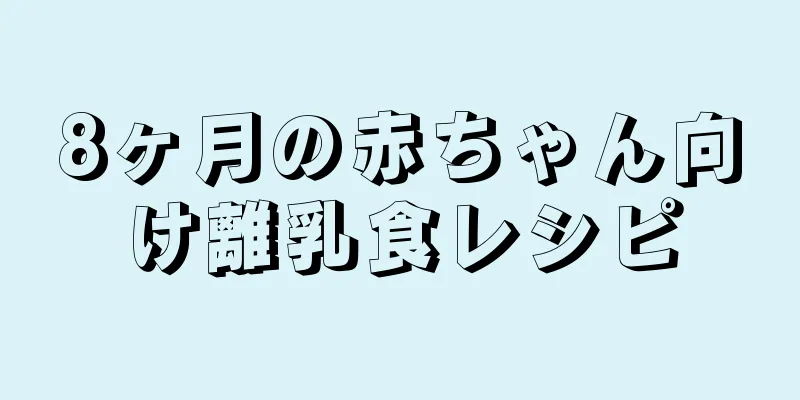8ヶ月の赤ちゃん向け離乳食レシピ