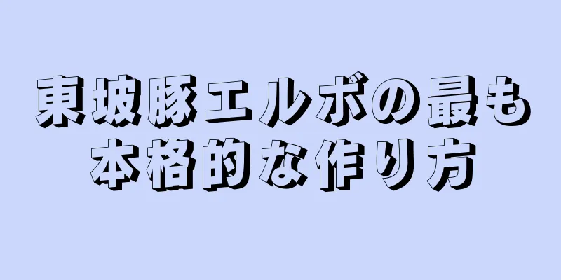 東坡豚エルボの最も本格的な作り方