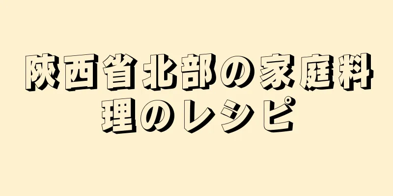 陝西省北部の家庭料理のレシピ