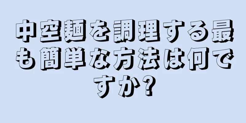 中空麺を調理する最も簡単な方法は何ですか?