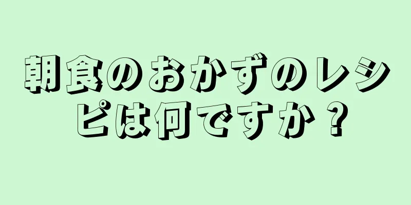 朝食のおかずのレシピは何ですか？