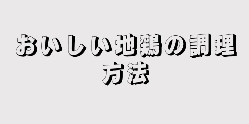 おいしい地鶏の調理方法