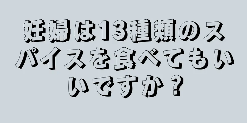 妊婦は13種類のスパイスを食べてもいいですか？