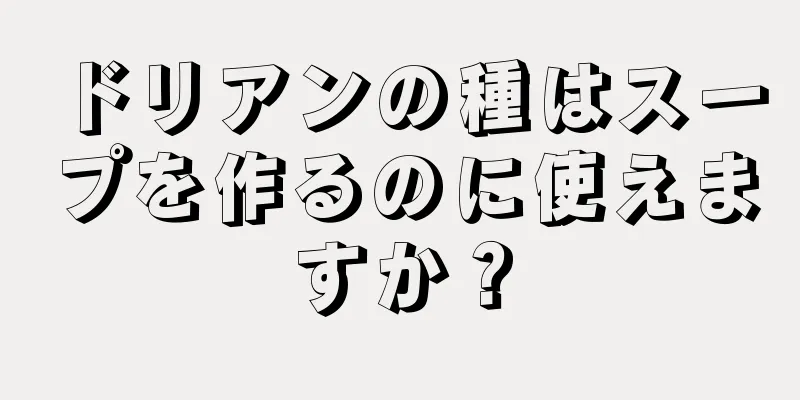 ドリアンの種はスープを作るのに使えますか？