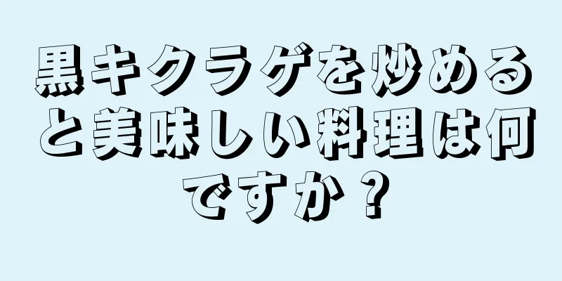 黒キクラゲを炒めると美味しい料理は何ですか？