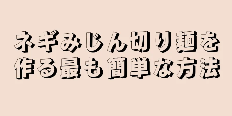 ネギみじん切り麺を作る最も簡単な方法
