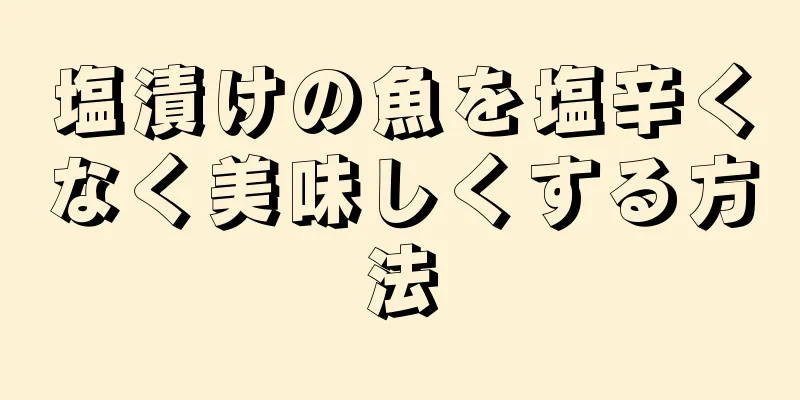 塩漬けの魚を塩辛くなく美味しくする方法