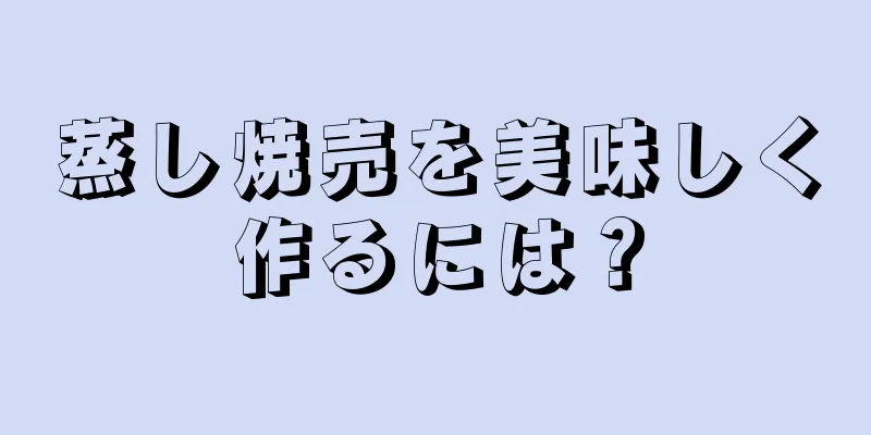 蒸し焼売を美味しく作るには？