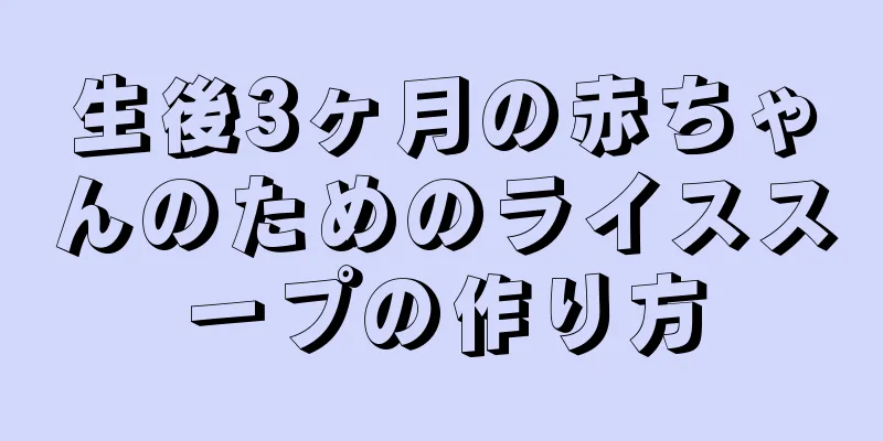 生後3ヶ月の赤ちゃんのためのライススープの作り方