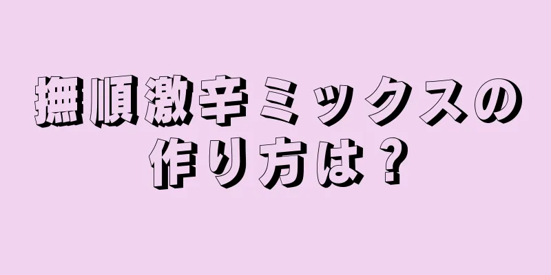 撫順激辛ミックスの作り方は？