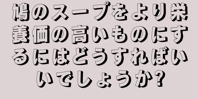 鳩のスープをより栄養価の高いものにするにはどうすればいいでしょうか?