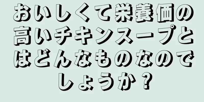おいしくて栄養価の高いチキンスープとはどんなものなのでしょうか？