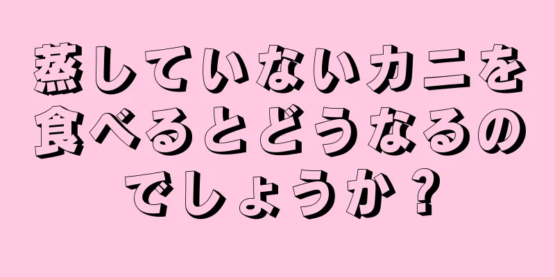 蒸していないカニを食べるとどうなるのでしょうか？