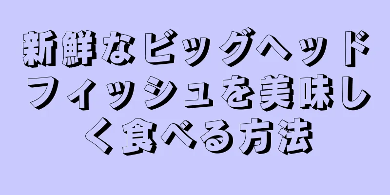 新鮮なビッグヘッドフィッシュを美味しく食べる方法