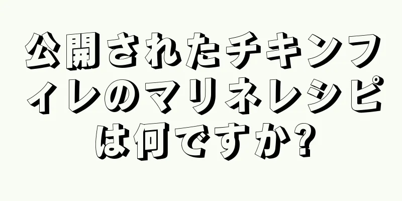 公開されたチキンフィレのマリネレシピは何ですか?