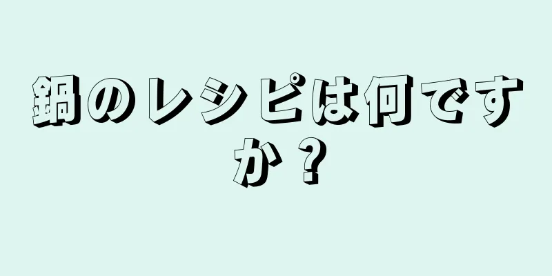 鍋のレシピは何ですか？