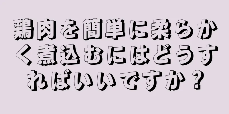 鶏肉を簡単に柔らかく煮込むにはどうすればいいですか？