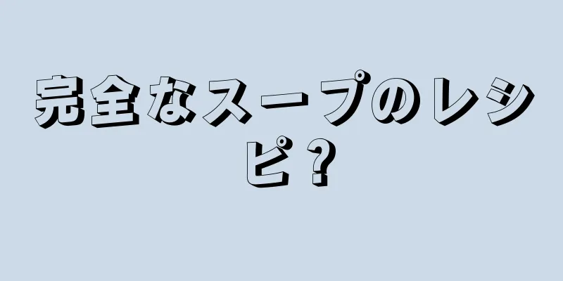 完全なスープのレシピ？