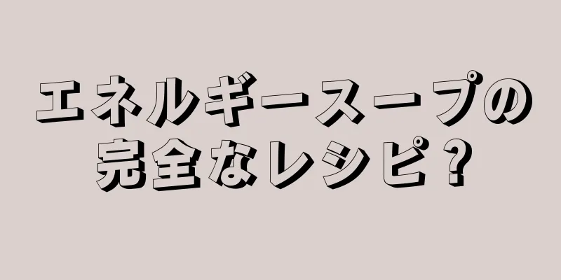 エネルギースープの完全なレシピ？