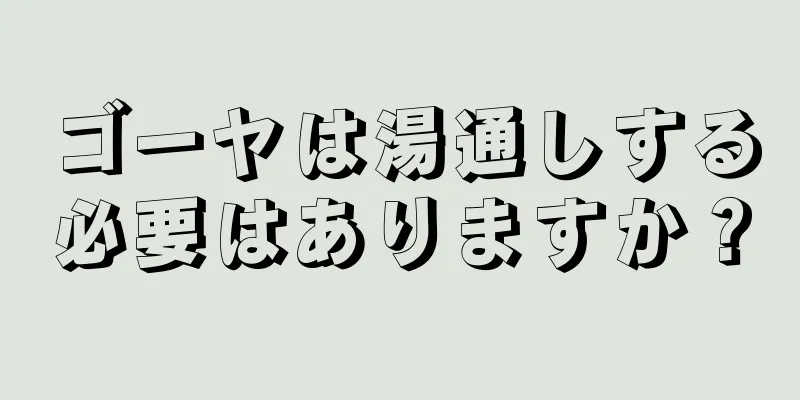ゴーヤは湯通しする必要はありますか？