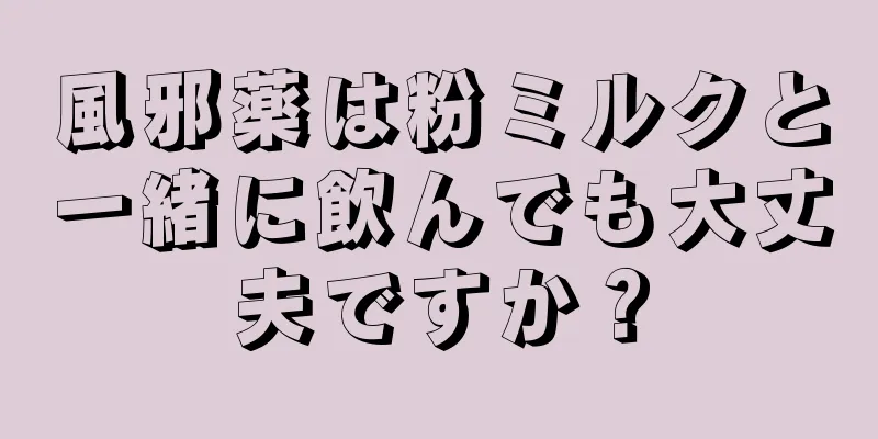 風邪薬は粉ミルクと一緒に飲んでも大丈夫ですか？