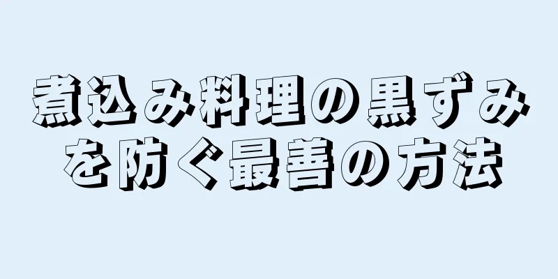 煮込み料理の黒ずみを防ぐ最善の方法