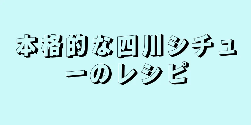 本格的な四川シチューのレシピ