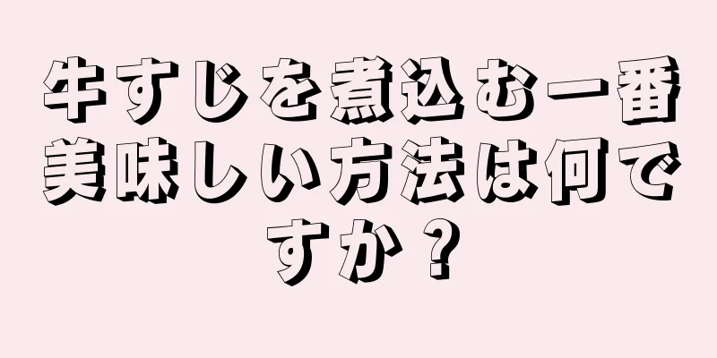 牛すじを煮込む一番美味しい方法は何ですか？