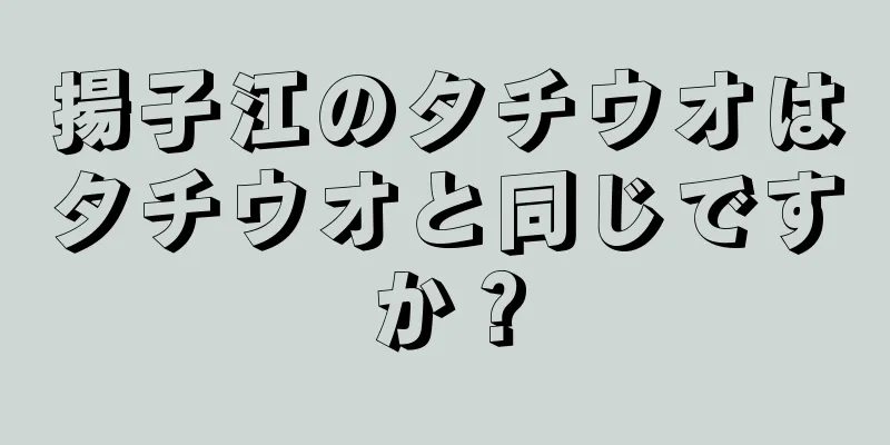 揚子江のタチウオはタチウオと同じですか？