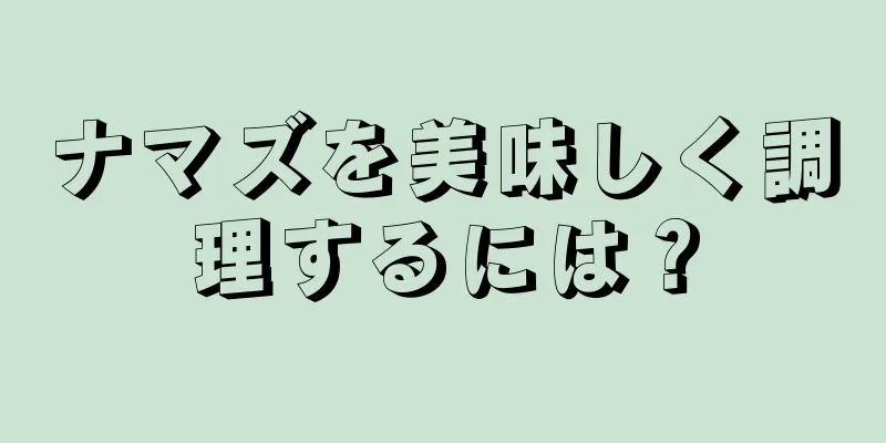 ナマズを美味しく調理するには？