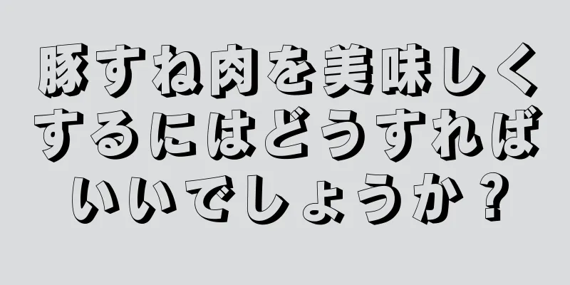 豚すね肉を美味しくするにはどうすればいいでしょうか？