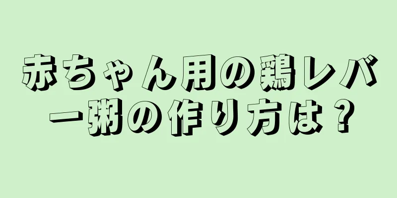赤ちゃん用の鶏レバー粥の作り方は？