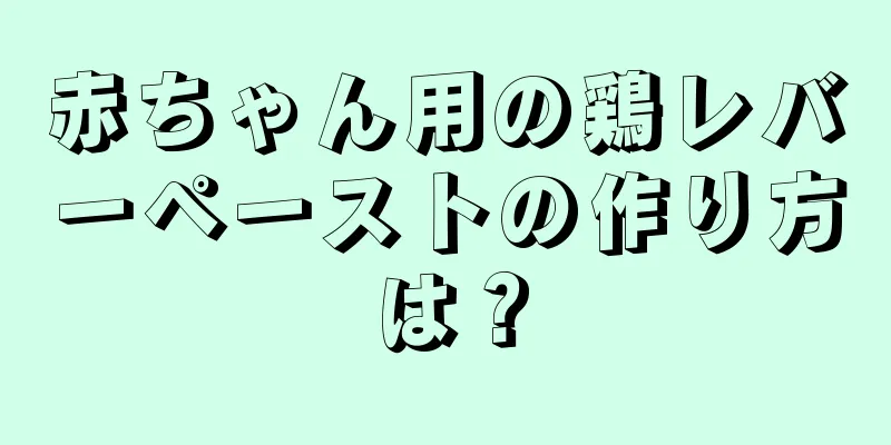 赤ちゃん用の鶏レバーペーストの作り方は？