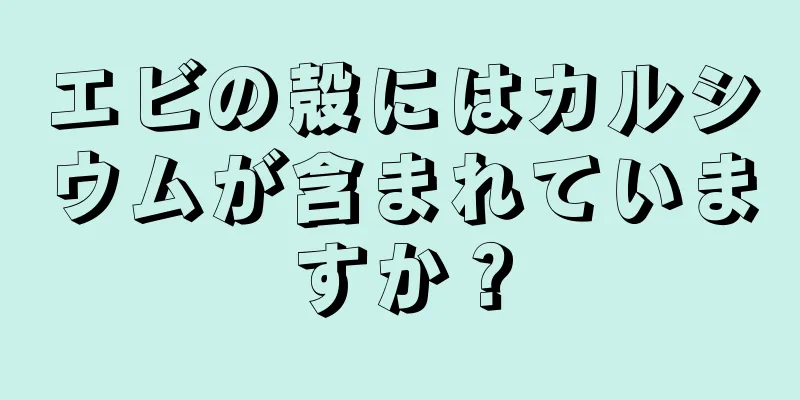 エビの殻にはカルシウムが含まれていますか？