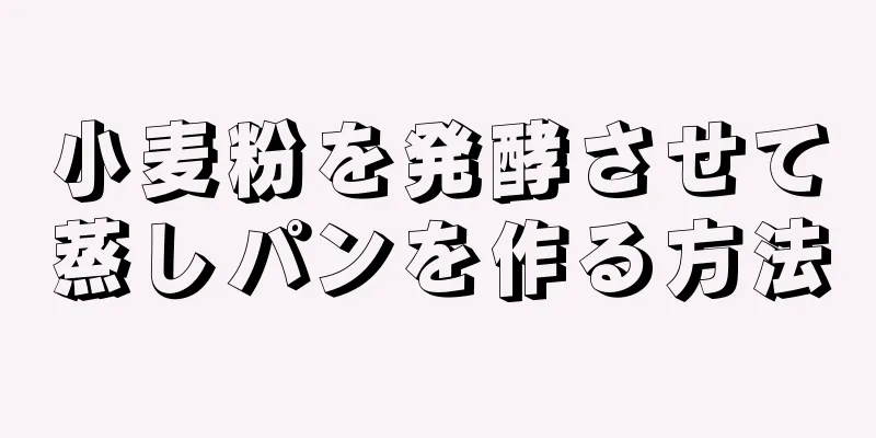小麦粉を発酵させて蒸しパンを作る方法