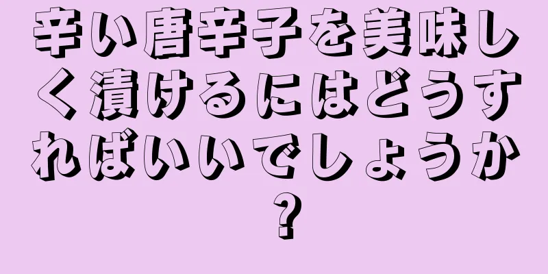 辛い唐辛子を美味しく漬けるにはどうすればいいでしょうか？