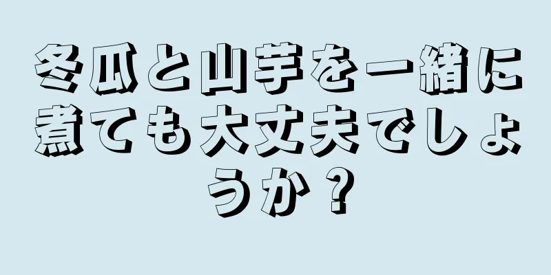 冬瓜と山芋を一緒に煮ても大丈夫でしょうか？