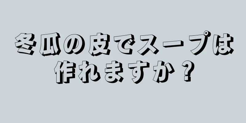 冬瓜の皮でスープは作れますか？
