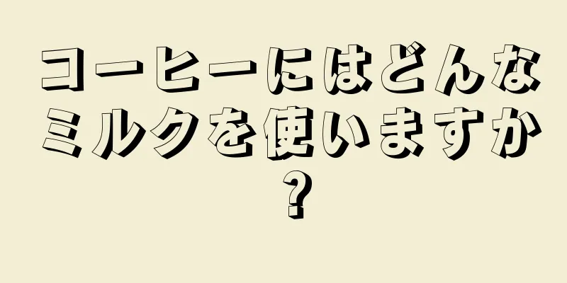 コーヒーにはどんなミルクを使いますか？