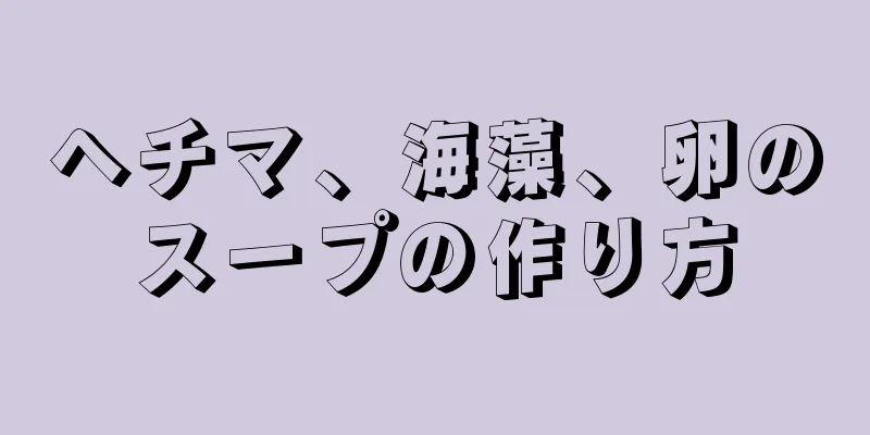 ヘチマ、海藻、卵のスープの作り方