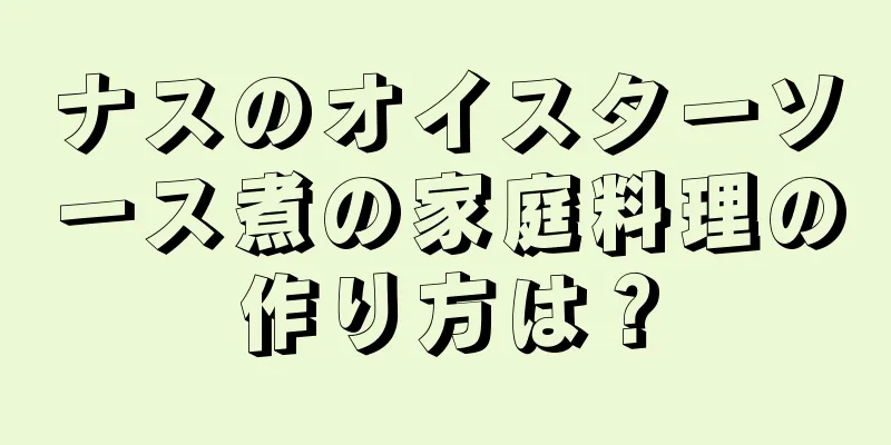 ナスのオイスターソース煮の家庭料理の作り方は？