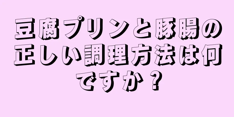豆腐プリンと豚腸の正しい調理方法は何ですか？