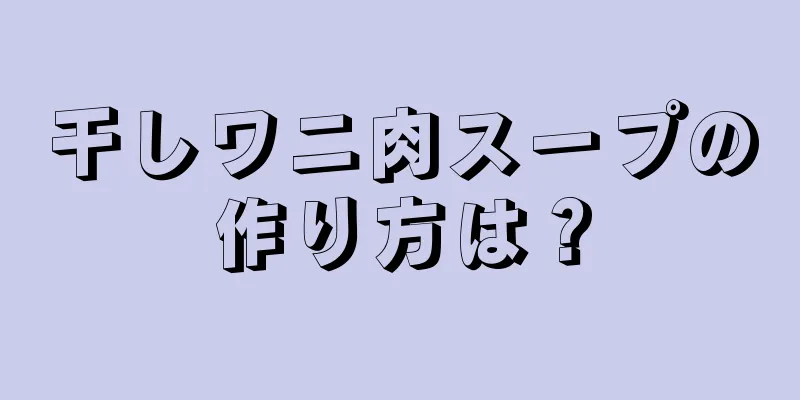 干しワニ肉スープの作り方は？