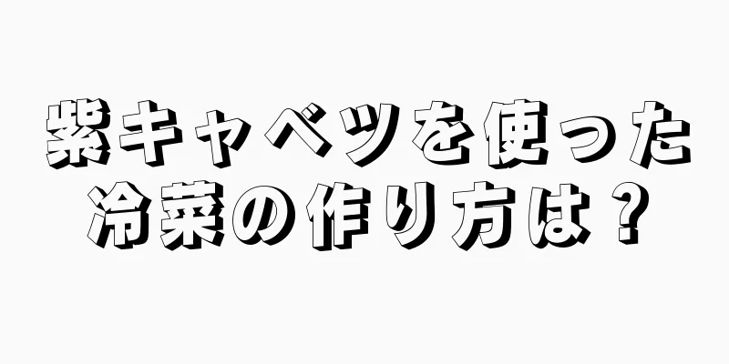 紫キャベツを使った冷菜の作り方は？