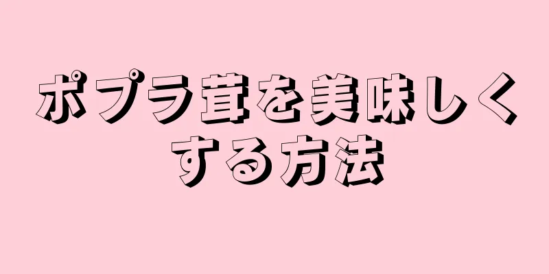 ポプラ茸を美味しくする方法
