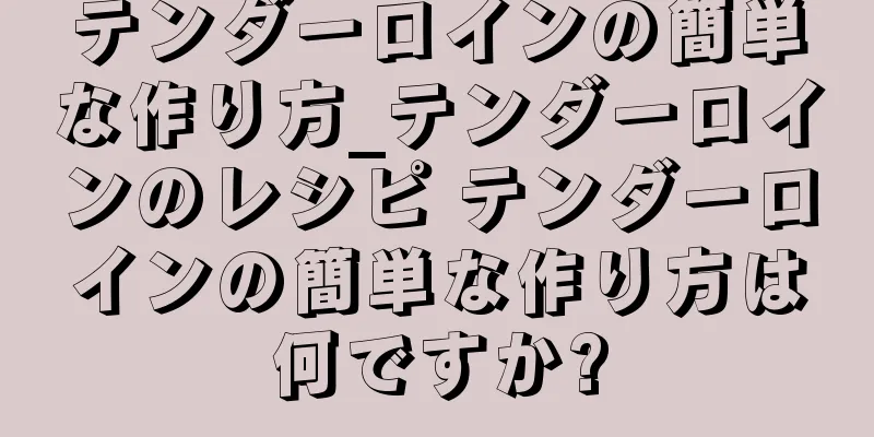 テンダーロインの簡単な作り方_テンダーロインのレシピ テンダーロインの簡単な作り方は何ですか?