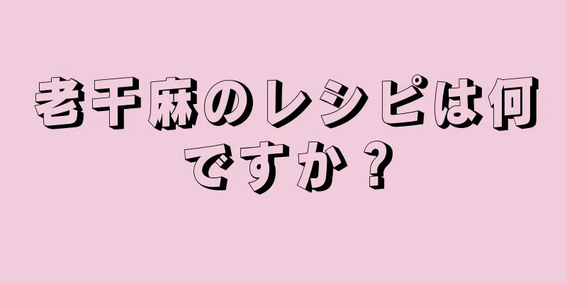 老干麻のレシピは何ですか？