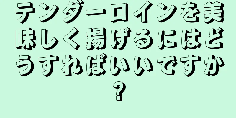 テンダーロインを美味しく揚げるにはどうすればいいですか?