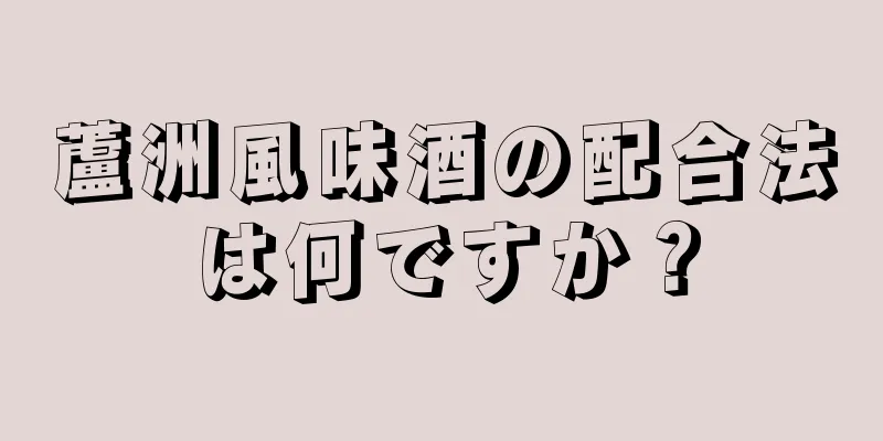 蘆洲風味酒の配合法は何ですか？