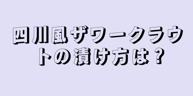 四川風ザワークラウトの漬け方は？